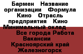 Бармен › Название организации ­ Формула Кино › Отрасль предприятия ­ Кино › Минимальный оклад ­ 13 000 - Все города Работа » Вакансии   . Красноярский край,Железногорск г.